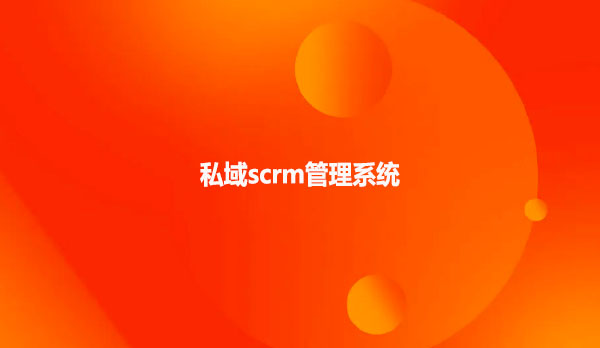 scrm系统，私域scrm管理系统