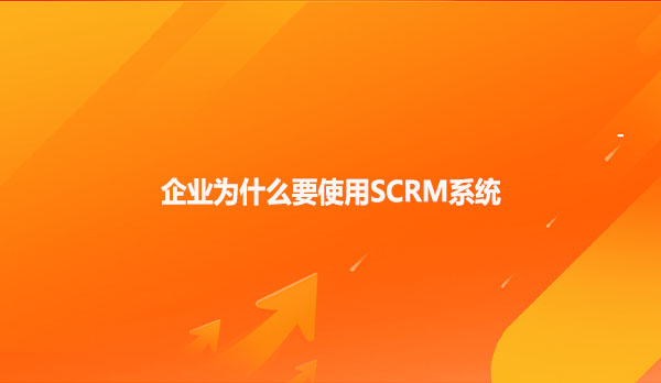 企业为什么要使用SCRM系统？