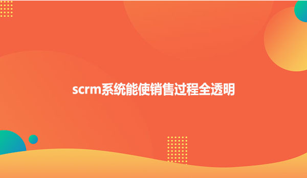 scrm系统能使销售过程全透明