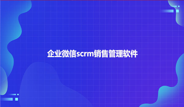 企业微信scrm销售管理软件！！！