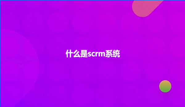 什么是scrm系统？