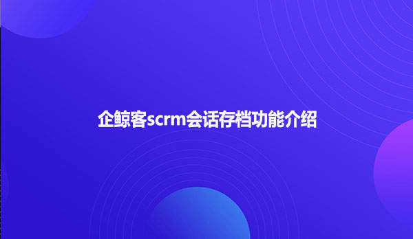 企鲸客scrm有什么样的功能