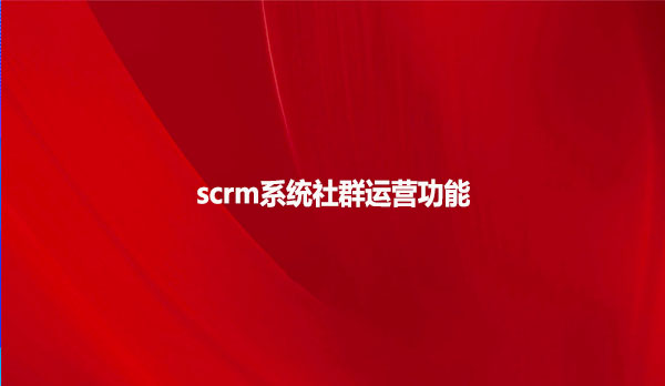 scrm系统社群运营功能
