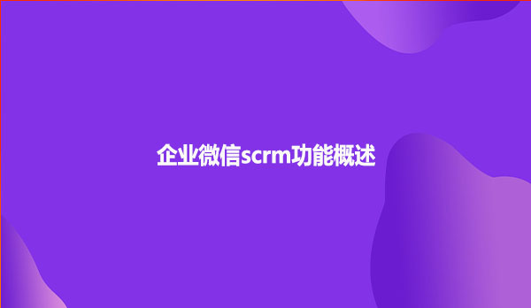 企业微信scrm功能概述
