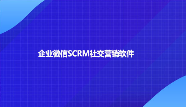 企业微信SCRM社交营销软件