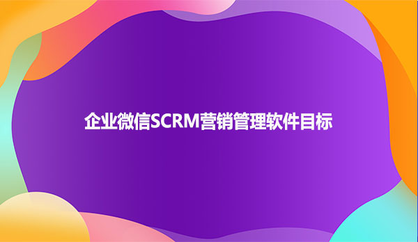 企业微信SCRM营销管理软件目标!