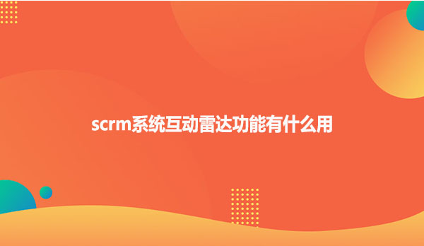 scrm系统互动雷达功能有什么用