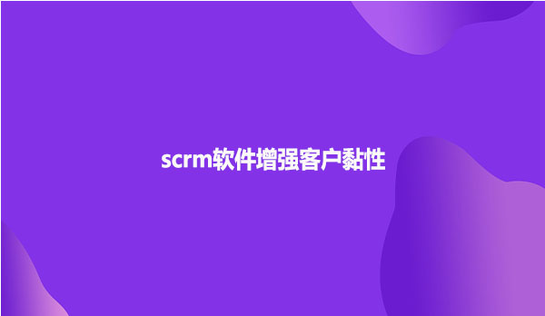 scrm软件增强客户黏性
