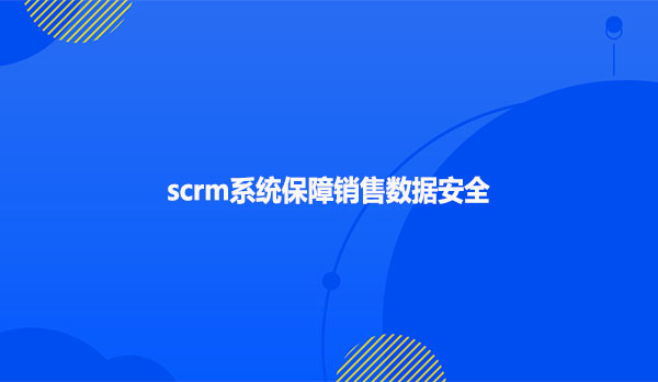 scrm系统保障销售数据安全