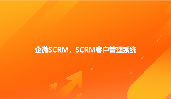 企微SCRM，SCRM客户管理系统