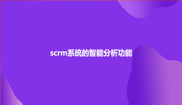 scrm系统的智能分析功能