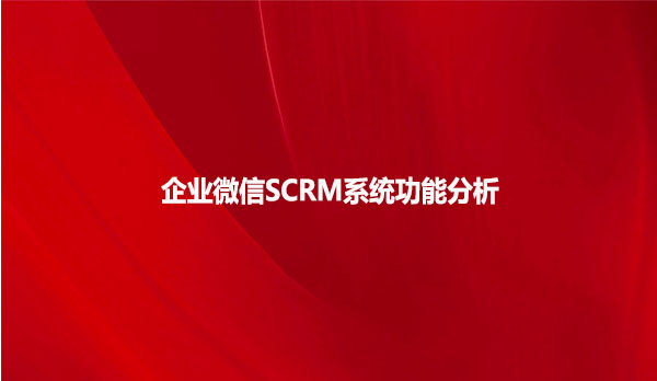 企业微信SCRM系统功能分析！