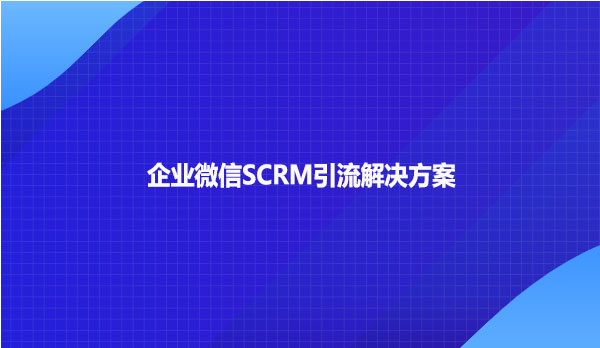 企业微信SCRM引流解决方案