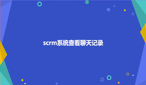 scrm系统查看聊天记录