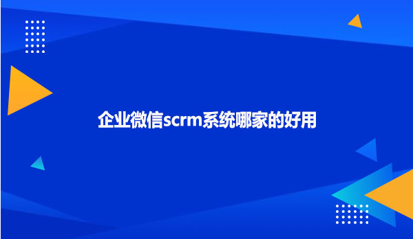 企业微信scrm系统哪家的好用