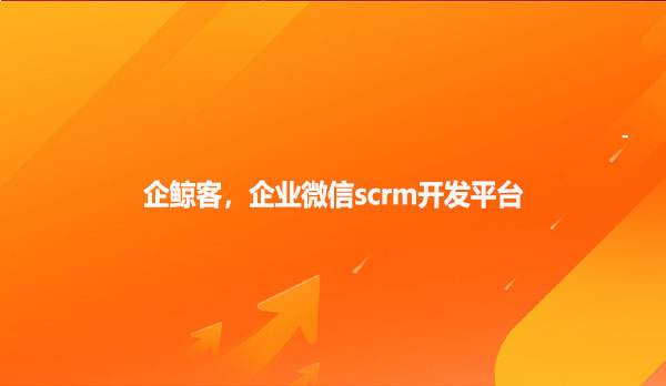 企鲸客，企业微信scrm开发平台