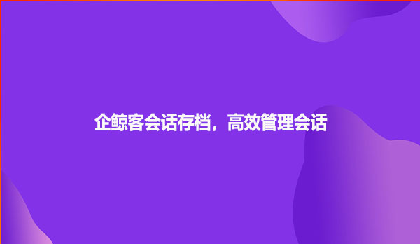 企鲸客会话存档，高效管理会话