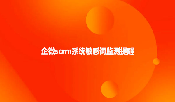 企微scrm系统敏感词监测提醒