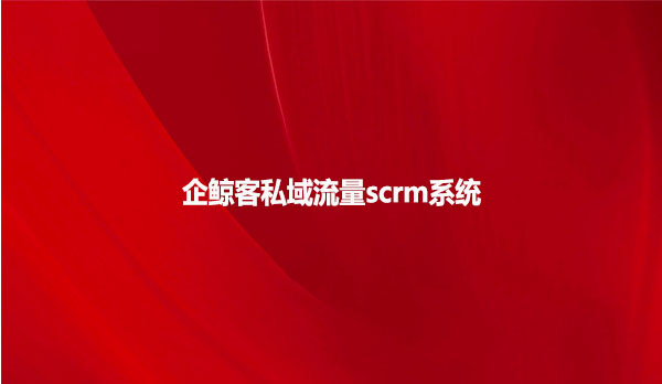 企鲸客私域流量scrm系统！