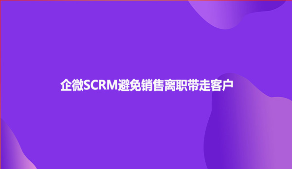 企微SCRM避免销售离职带走客户