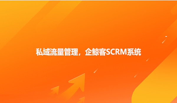 私域流量管理，企鲸客SCRM系统