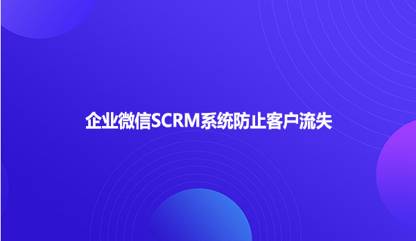 企业微信SCRM系统防止客户流失