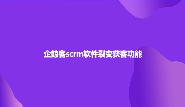 企鲸客scrm软件裂变获客功能