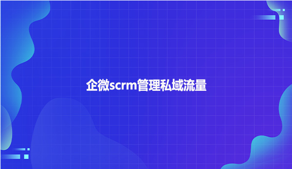 企微scrm管理私域流量