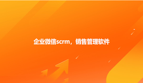 企业微信scrm，销售管理软件