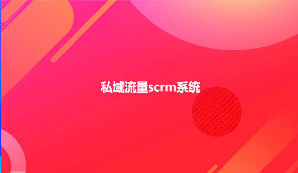 私域流量scrm系统！