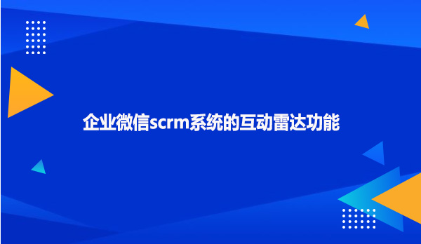 企业微信scrm系统的互动雷达功能
