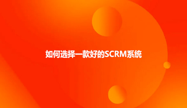 如何选择一款好的SCRM系统？