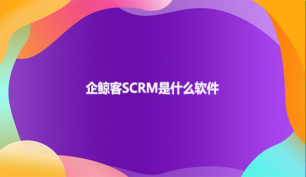 企鲸客SCRM是什么软件？