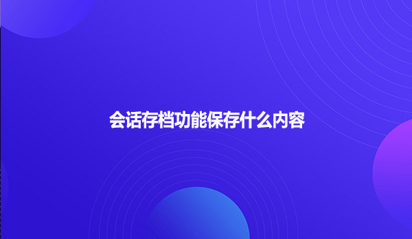 会话存档功能保存什么内容