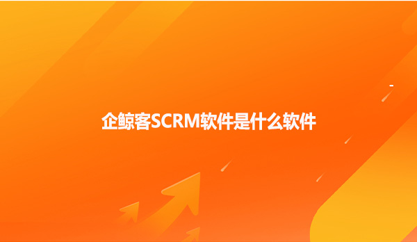 企鲸客SCRM软件是什么软件？