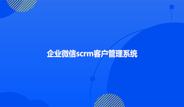 企业微信scrm客户管理系统！！！