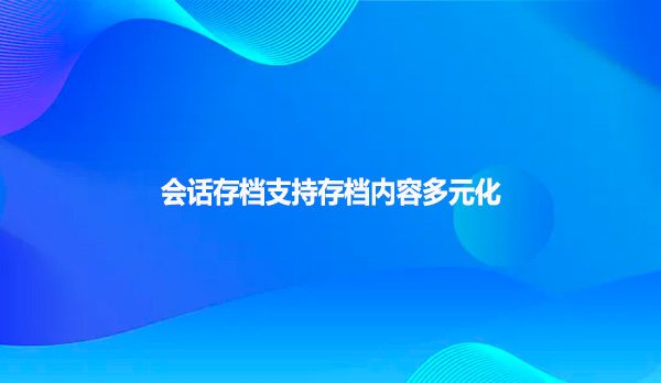 会话存档支持存档内容多元化