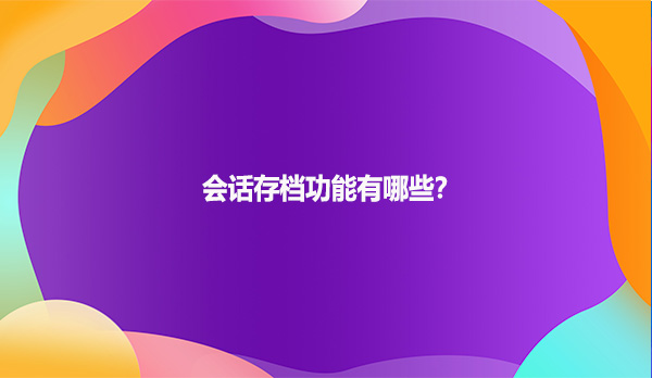 会话存档功能有哪些？