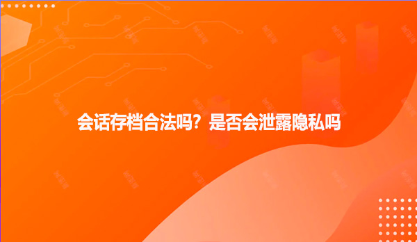 会话存档合法吗？是否会泄露隐私吗