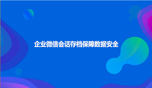 企业微信会话存档保障数据安全