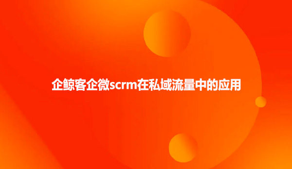企鲸客企微scrm在私域流量中的应用