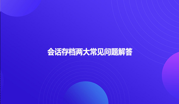 会话存档两大常见问题解答