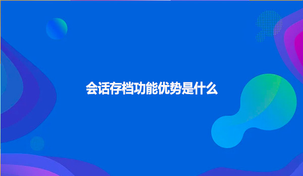 会话存档功能优势是什么