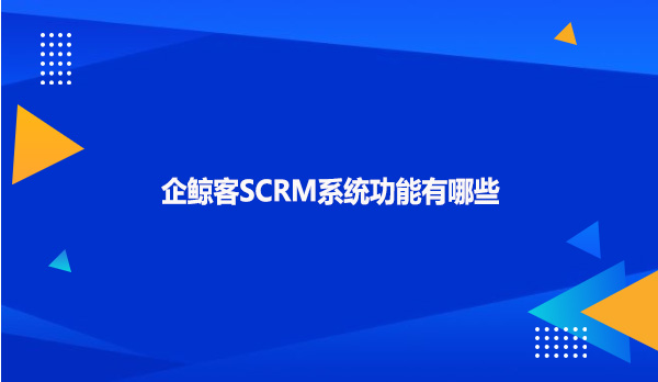 企鲸客SCRM系统功能有哪些呢?