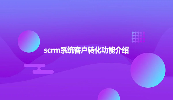 scrm系统客户转化功能介绍